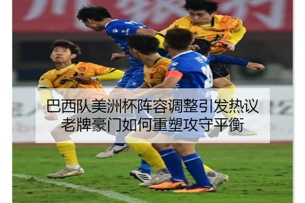 巴西队美洲杯阵容调整引发热议 老牌豪门如何重塑攻守平衡 | aiyouxi
